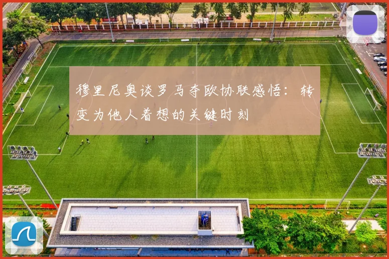穆里尼奥谈罗马夺欧协联感悟：转变为他人着想的关键时刻