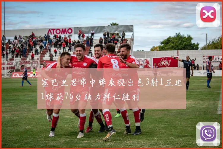 塞巴里客串中锋表现出色3射1正进1球获76分助力拜仁胜利
