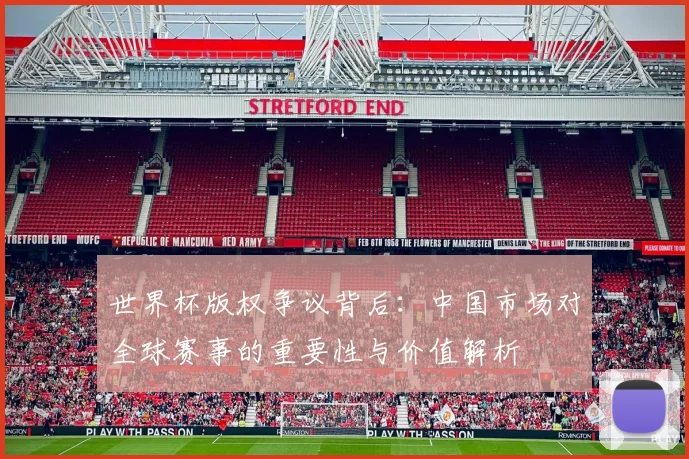 世界杯版权争议背后：中国市场对全球赛事的重要性与价值解析