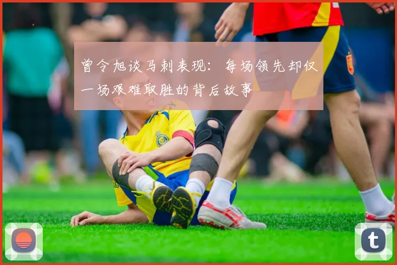曾令旭谈马刺表现：每场领先却仅一场艰难取胜的背后故事