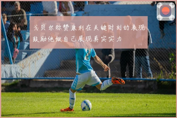 戈贝尔称赞康利在关键时刻的表现鼓励他做自己展现真实实力
