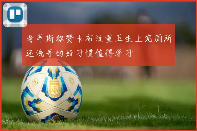 考辛斯称赞卡布注重卫生上完厕所还洗手的好习惯值得学习
