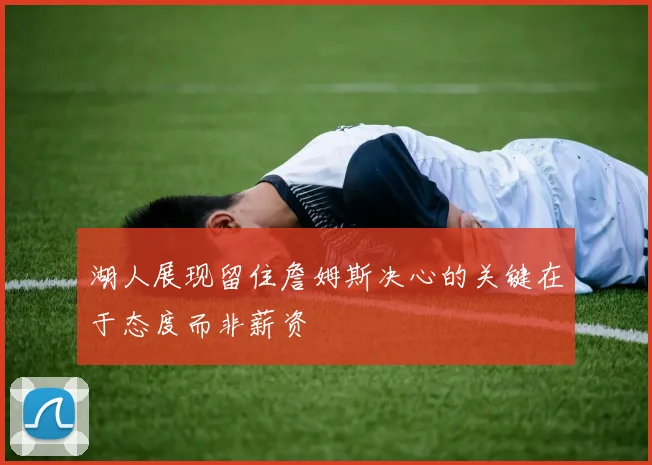 湖人展现留住詹姆斯决心的关键在于态度而非薪资