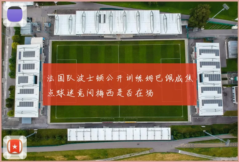 法国队波士顿公开训练姆巴佩成焦点球迷竟问梅西是否在场