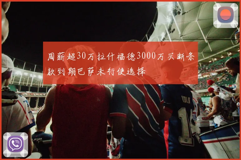 周薪超30万拉什福德3000万买断条款到期巴萨未行使选择