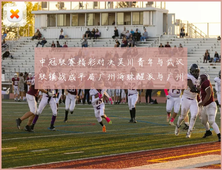 中冠联赛精彩对决吴川青年与武汉联镇战成平局广州海珠醒派与广州花都蜀地红互交白卷