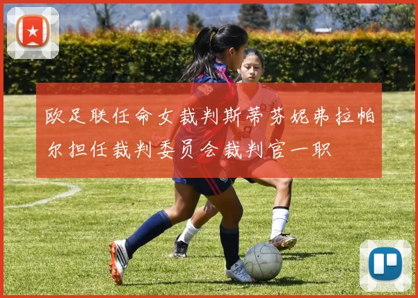 欧足联任命女裁判斯蒂芬妮弗拉帕尔担任裁判委员会裁判官一职