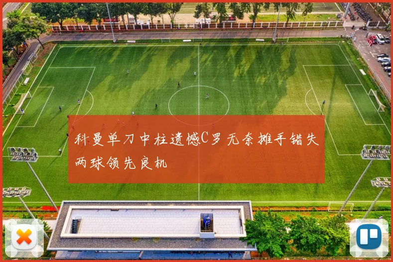 科曼单刀中柱遗憾C罗无奈摊手错失两球领先良机