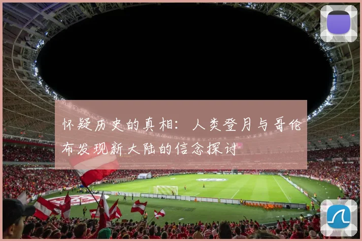 怀疑历史的真相：人类登月与哥伦布发现新大陆的信念探讨