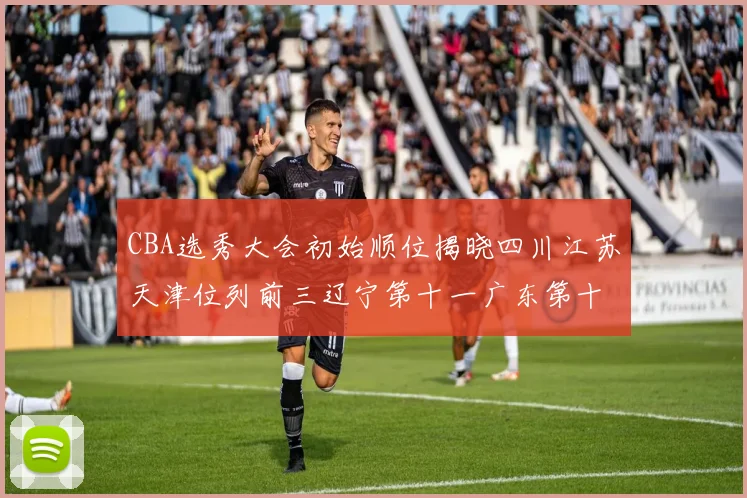 CBA选秀大会初始顺位揭晓四川江苏天津位列前三辽宁第十一广东第十六