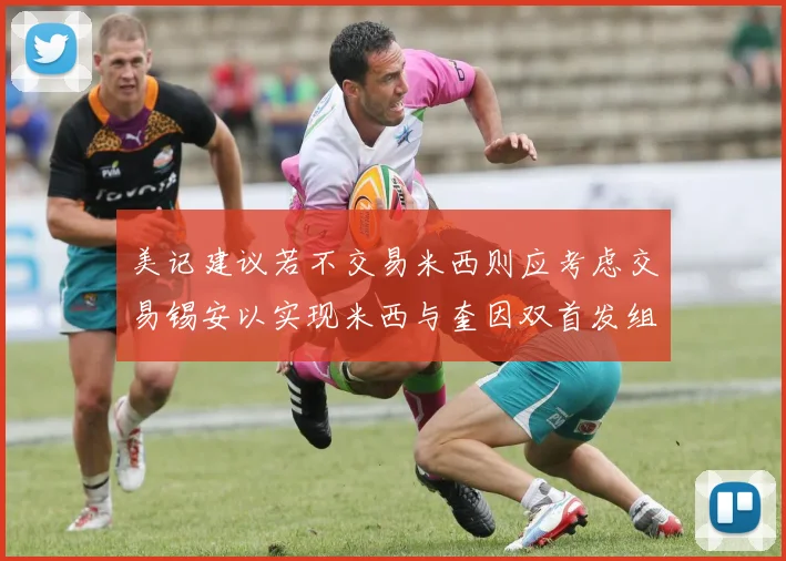 美记建议若不交易米西则应考虑交易锡安以实现米西与奎因双首发组合